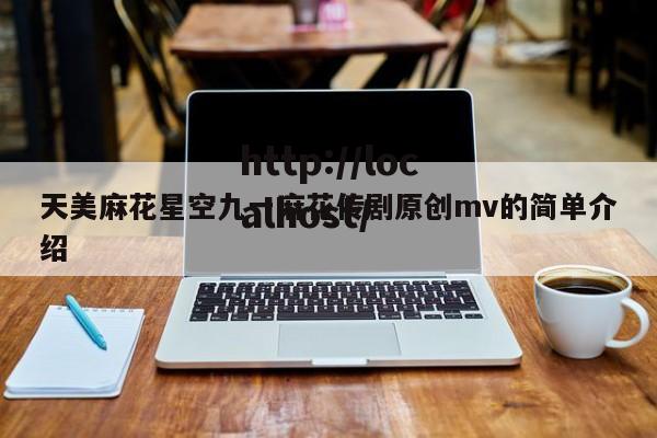 天美麻花星空九一麻花传剧原创mv的简单介绍